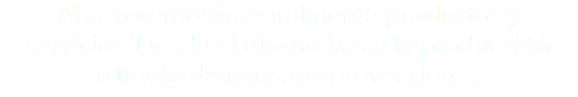 Abastecemos integralmente productos y servicios. Desde el diseño hasta la producción a través de nuestros proveedores.